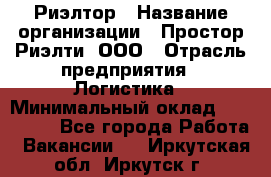 Риэлтор › Название организации ­ Простор-Риэлти, ООО › Отрасль предприятия ­ Логистика › Минимальный оклад ­ 150 000 - Все города Работа » Вакансии   . Иркутская обл.,Иркутск г.